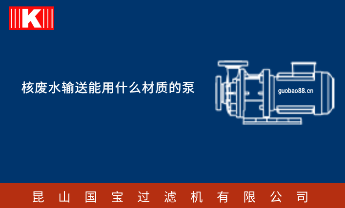 核廢水輸送能用什么材質的泵 核廢水輸送能用什么材質的泵